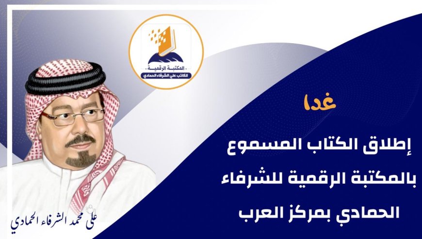 غدا إطلاق الكتاب المسموع بالمكتبة الرقمية للشرفاء الحمادي بمركز العرب
