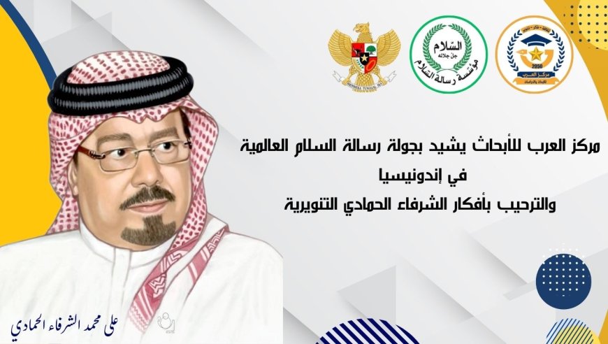 مركز العرب للأبحاث يشيد بجولة رسالة السلام العالمية في إندونيسيا والترحيب بأفكار الشرفاء الحمادي التنويرية