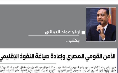 العميد عماد اليماني يكتب.. الأمن القومي المصري وإعادة صياغة النفوذ الإقليمي