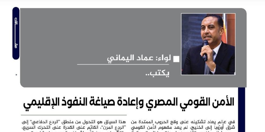 العميد عماد اليماني يكتب.. الأمن القومي المصري وإعادة صياغة النفوذ الإقليمي