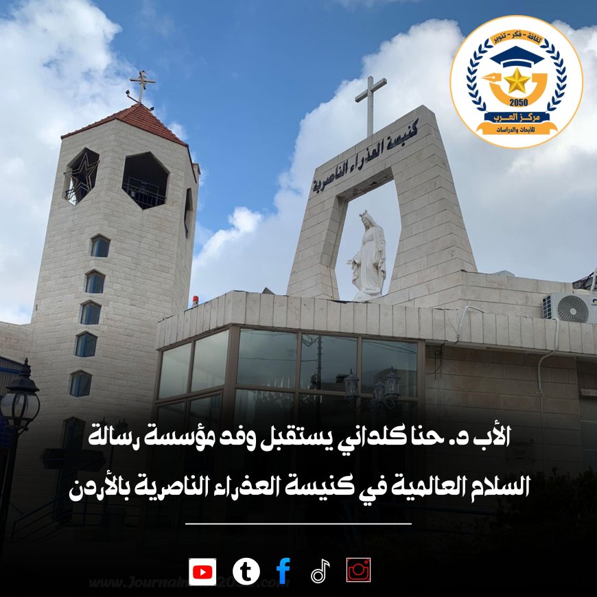 الأب د. حنا كلداني يستقبل وفد مؤسسة رسالة السلام العالمية في كنيسة العذراء الناصرية بالأردن
