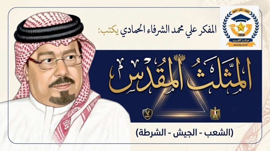المفكر علي محمد الشرفاء الحمادي يكتب ..المثلث المقدس (الشعب- الجيش – الشرطة )