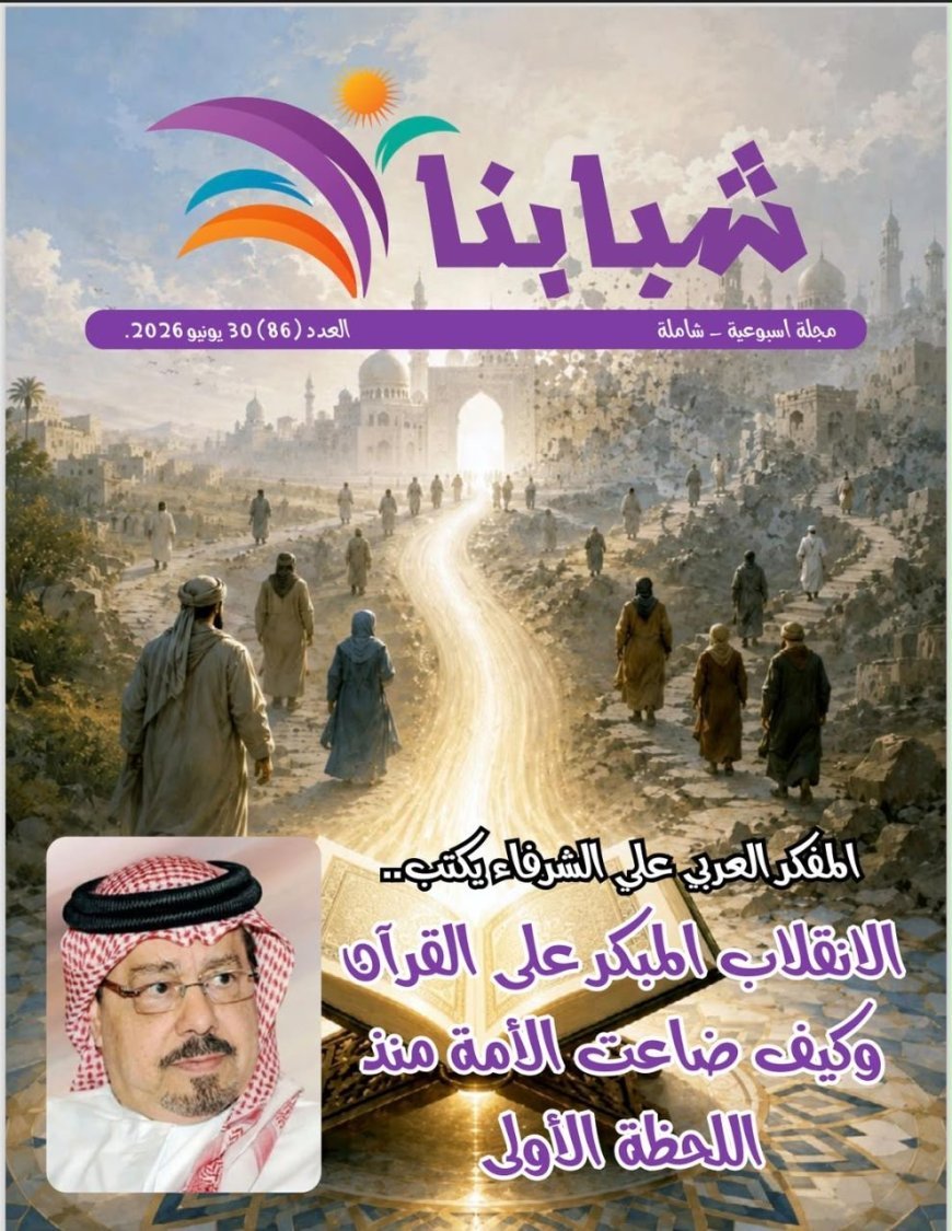 مقال المفكر على الشرفاء  "الانقلاب المبكر على القرآن وكيف ضاعت الأمة منذ اللحظة الأولى"...يتصدر العدد الجديد من مجلة شبابنا