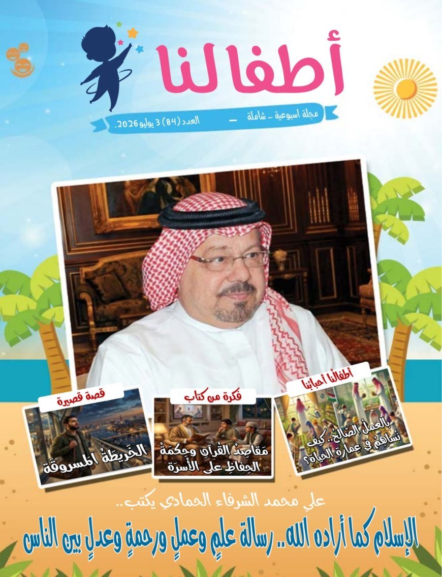 مقال المفكر على الشرفاء : "الإسلام كما أراده الله رسالة علم وعمل ورحمة وعدل بين الناس"يتصدر العدد الجديد من مجلة اطفالنا