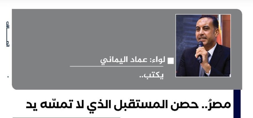 اللواء عماد اليماني يكتب..  مصرُ.. حصن المستقبل الذي لا تمسّه يد