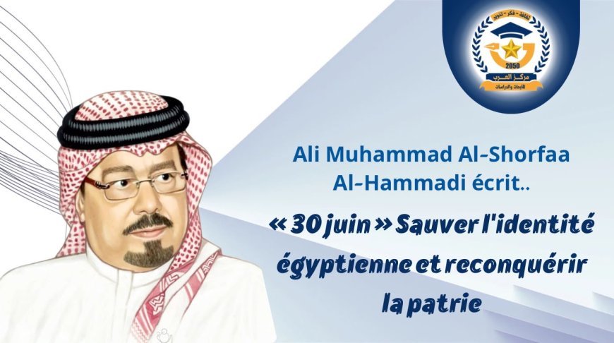Ali Muhammad Al-Shorfaa Al-Hammadi écrit..« 30 juin » Sauver l'identité égyptienne et reconquérir la patrie