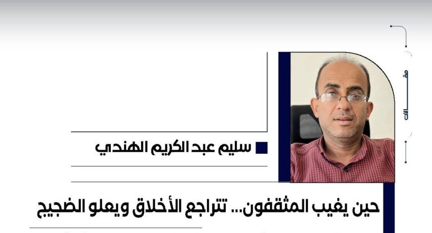 سليم عبد الكريم يكتب.. حين يغيب المثقفون... تتراجع الأخلاق ويعلو الضجيج