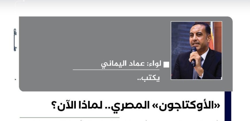 اللواء عماد اليماني يكتب: "الأوكتاجون" المصري.. لماذا الآن؟