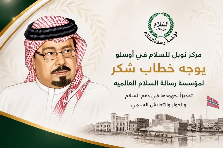 مركز نوبل للسلام  يوجه خطاب شكر لمؤسسة رسالة السلام العالمية تقديرًا لجهودها في دعم السلام والحوار والتعايش السلمي