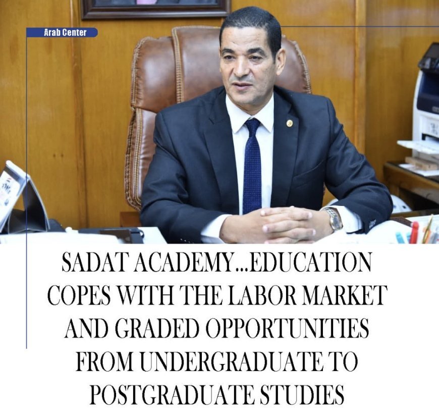 Sadat Academy…Education copes with the labor market and ‎graded opportunities from undergraduate to postgraduate ‎studies