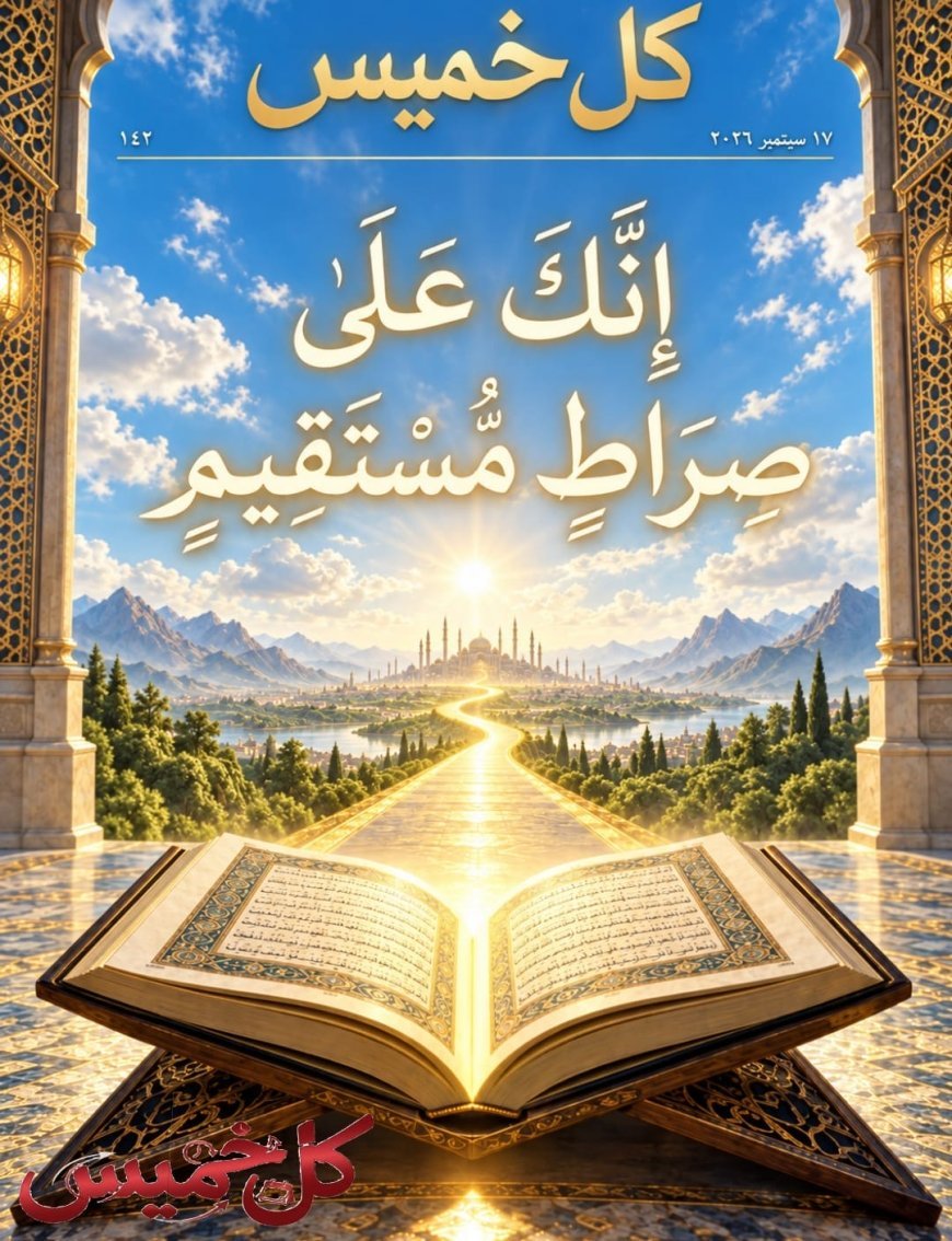 مقال المفكر على الشرفاء  "إِنَّكَ عَلَىٰ صِرَاطٍ مُّسْتَقِيم" يتصدر  العدد الجديد من مجلة كل خميس