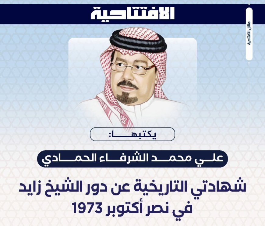 المفكر علي محمد الشرفاء الحمادي يكتب ..‏ شهادتي التاريخية عن دور الشيخ زايد في نصر أكتوبر 1973