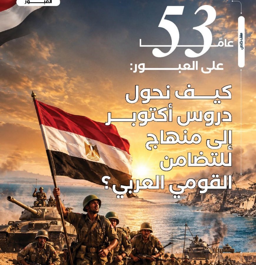 ‏53 عامًا على العبور:  كيف نحول دروس أكتوبر إلى منهاج للتضامن  ‏القومي العربي؟