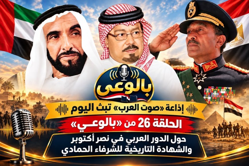 إذاعة «صوت العرب» تبث اليوم الحلقة 26 من «بالوعي» حول الدور العربي في نصر أكتوبر والشهادة التاريخية للشرفاء الحمادي 