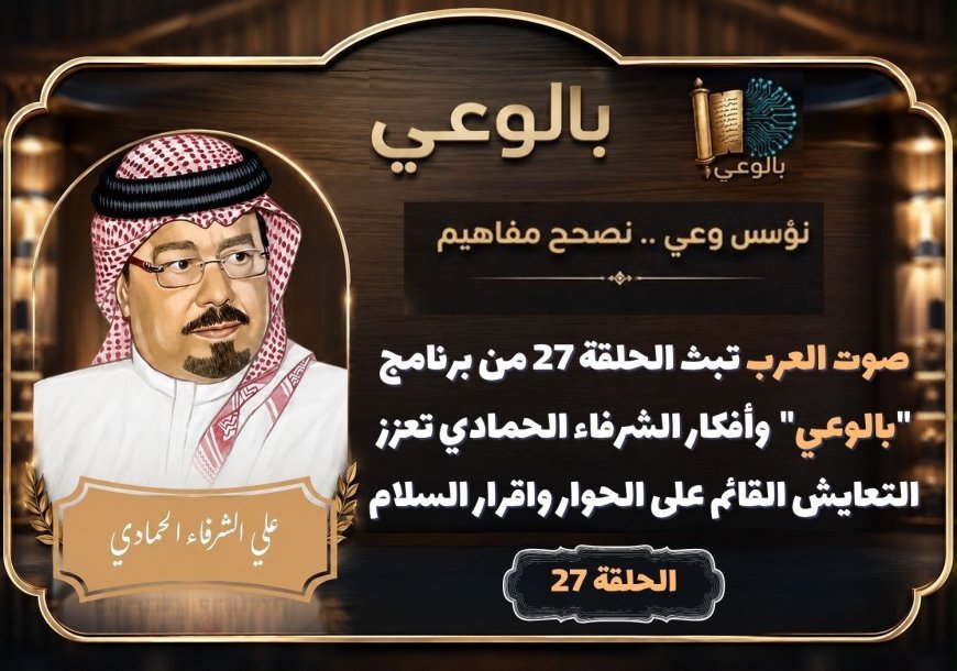 صوت العرب تبث الحلقة 27 من برنامج "بالوعي"  وأفكار الشرفاء الحمادي تعزز التعايش القائم على الحوار واقرار السلام